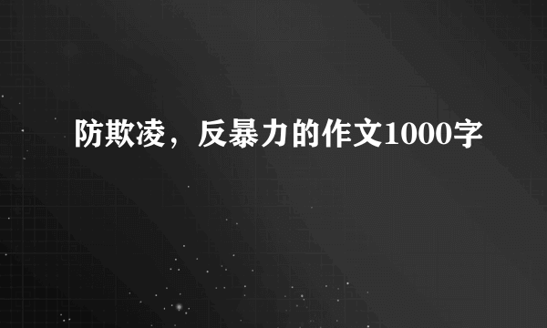 防欺凌，反暴力的作文1000字