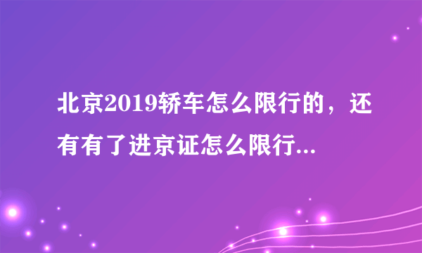 北京2019轿车怎么限行的，还有有了进京证怎么限行的 详细一点的