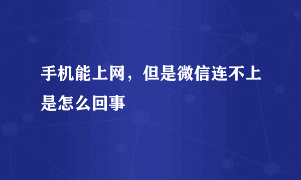 手机能上网，但是微信连不上是怎么回事