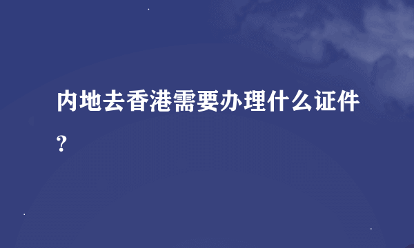 内地去香港需要办理什么证件？