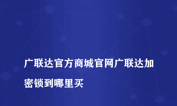 
广联达官方商城官网广联达加密锁到哪里买

