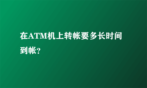 在ATM机上转帐要多长时间到帐？