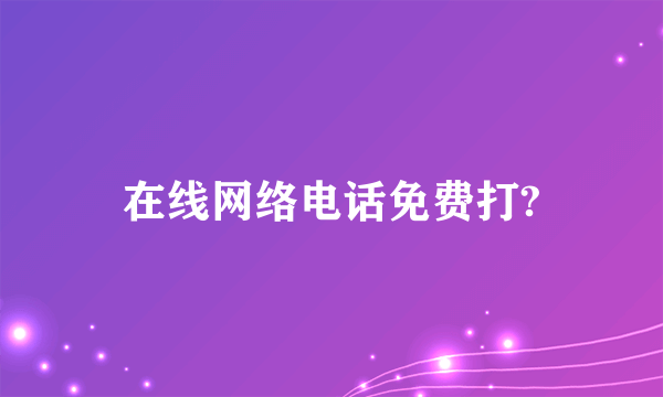 在线网络电话免费打?