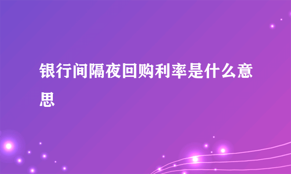 银行间隔夜回购利率是什么意思