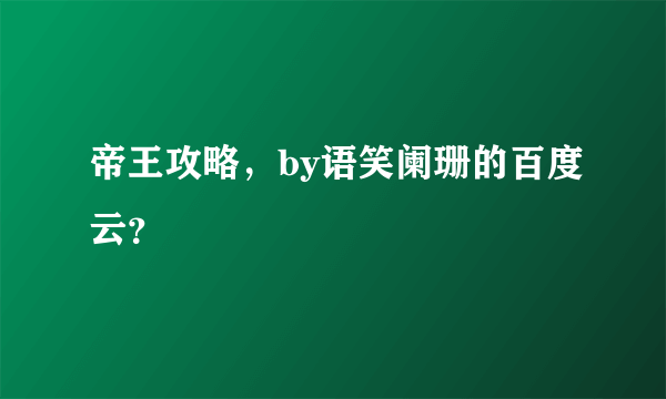 帝王攻略，by语笑阑珊的百度云？