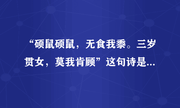 “硕鼠硕鼠，无食我黍。三岁贯女，莫我肯顾”这句诗是什么意思啊？？？