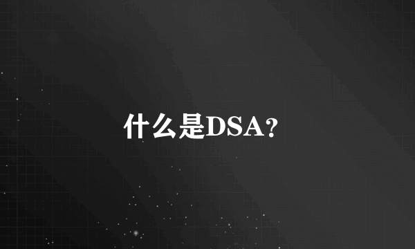 什么是DSA？