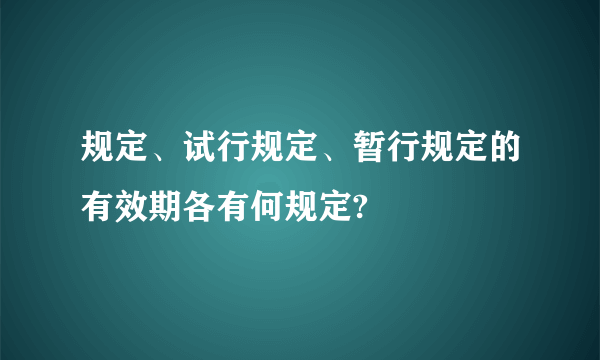 规定、试行规定、暂行规定的有效期各有何规定?