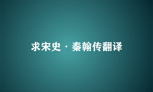 求宋史·秦翰传翻译