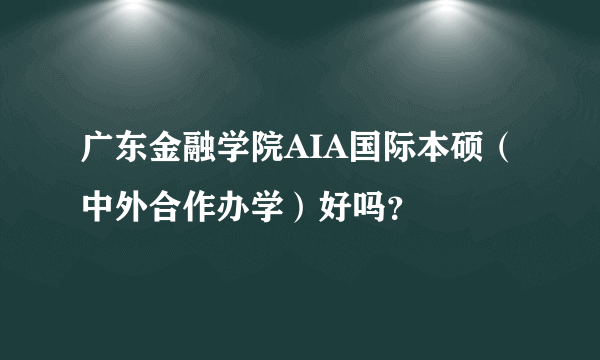 广东金融学院AIA国际本硕（中外合作办学）好吗？