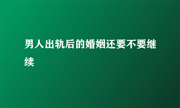 男人出轨后的婚姻还要不要继续