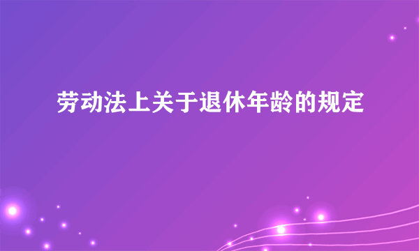 劳动法上关于退休年龄的规定