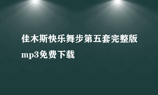 佳木斯快乐舞步第五套完整版mp3免费下载