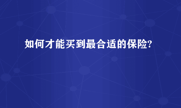 如何才能买到最合适的保险?