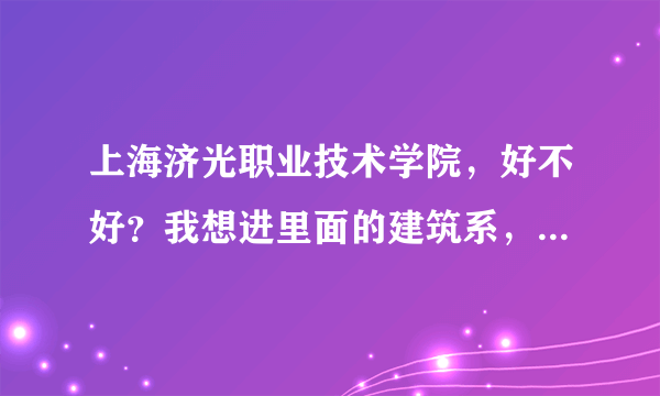 上海济光职业技术学院，好不好？我想进里面的建筑系，请问就业情况怎...