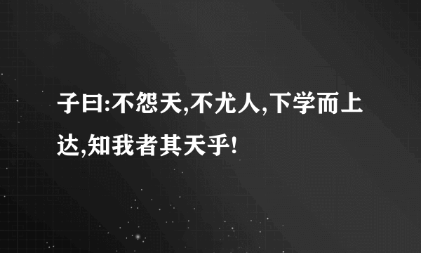 子曰:不怨天,不尤人,下学而上达,知我者其天乎!