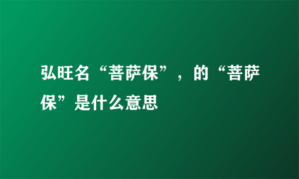 弘旺名“菩萨保”，的“菩萨保”是什么意思