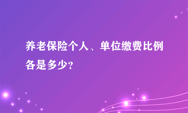 养老保险个人、单位缴费比例各是多少？