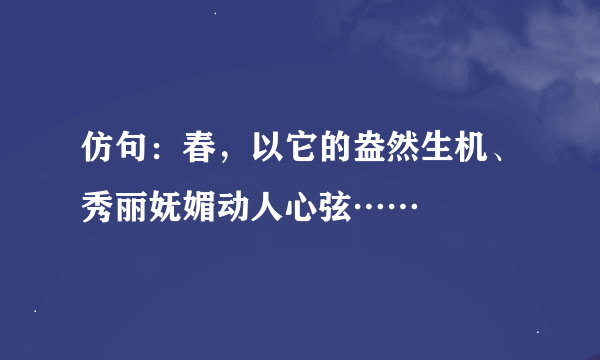 仿句：春，以它的盎然生机、秀丽妩媚动人心弦……