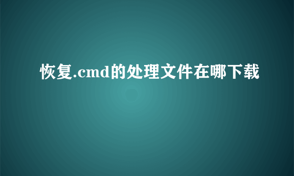 恢复.cmd的处理文件在哪下载