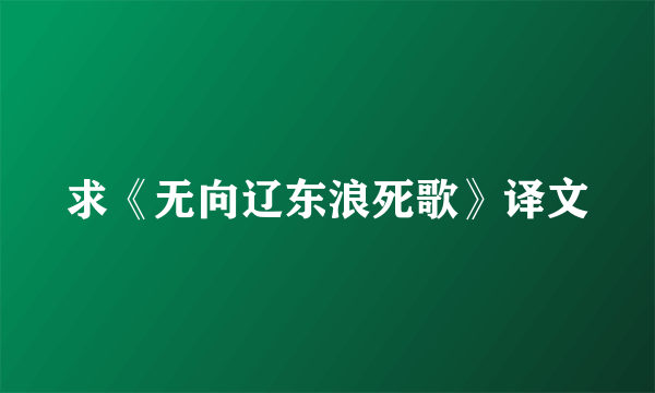 求《无向辽东浪死歌》译文