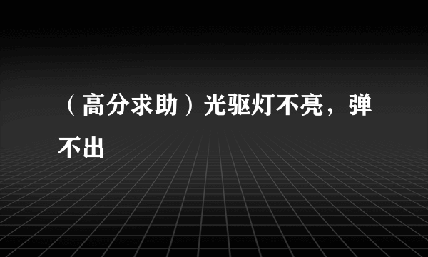 （高分求助）光驱灯不亮，弹不出