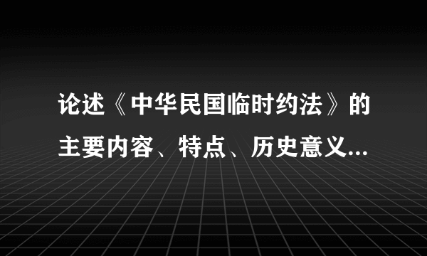 论述《中华民国临时约法》的主要内容、特点、历史意义和局限性。