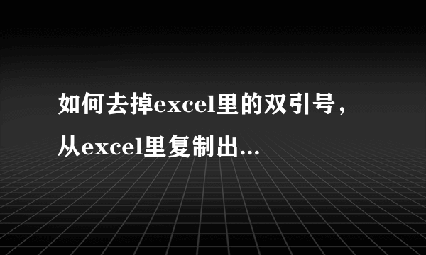 如何去掉excel里的双引号，从excel里复制出来就是这样前后都有双引号