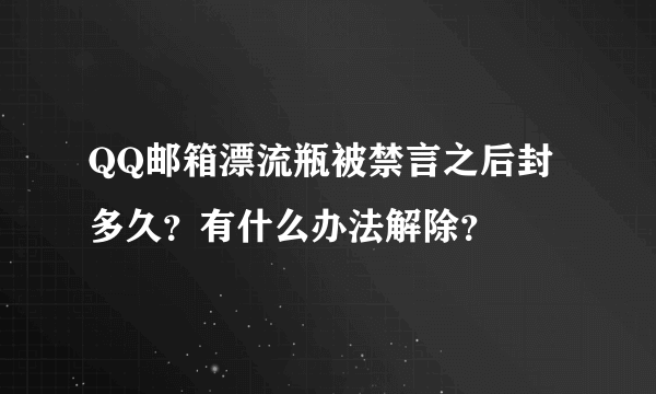 QQ邮箱漂流瓶被禁言之后封多久？有什么办法解除？