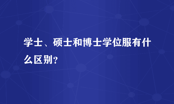 学士、硕士和博士学位服有什么区别？