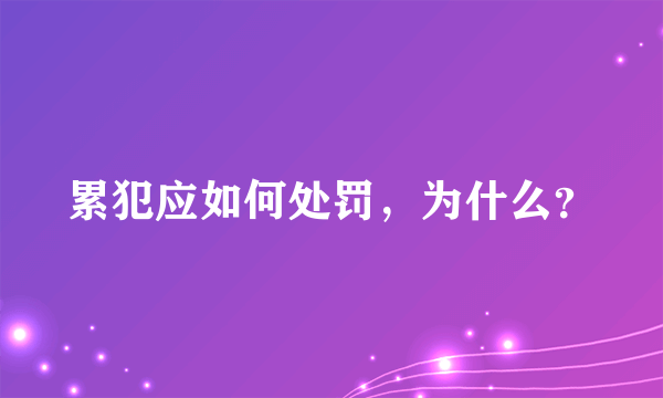 累犯应如何处罚，为什么？