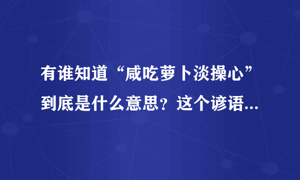 有谁知道“咸吃萝卜淡操心”到底是什么意思？这个谚语是怎么来的？