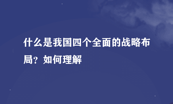 什么是我国四个全面的战略布局？如何理解