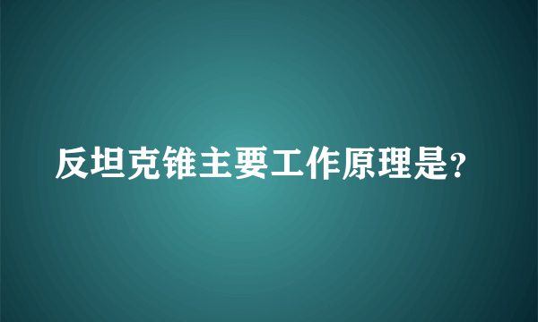 反坦克锥主要工作原理是？