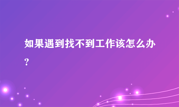 如果遇到找不到工作该怎么办？