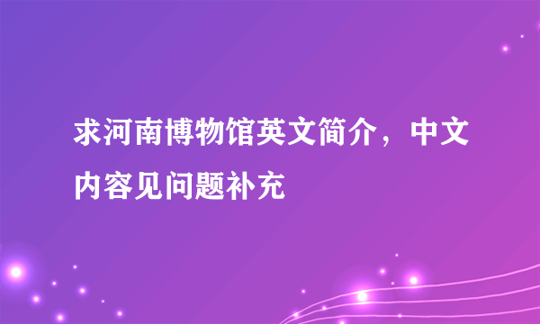 求河南博物馆英文简介，中文内容见问题补充