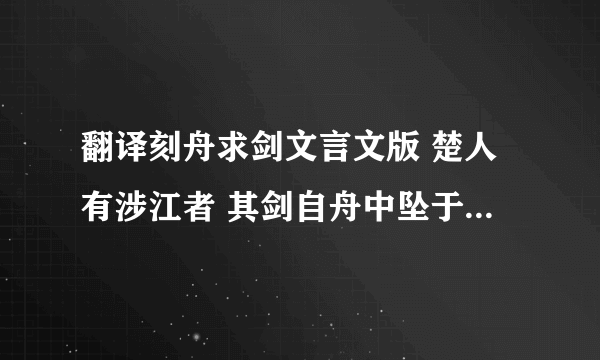 翻译刻舟求剑文言文版 楚人有涉江者 其剑自舟中坠于水…求剑若此 不亦惑乎 翻译全文求速度