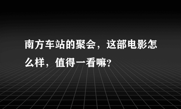 南方车站的聚会，这部电影怎么样，值得一看嘛？