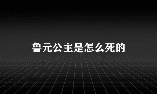 鲁元公主是怎么死的