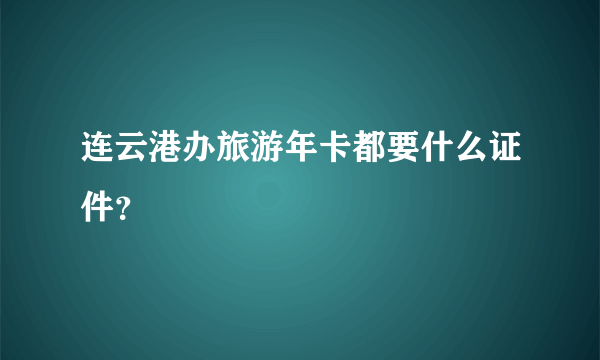 连云港办旅游年卡都要什么证件？