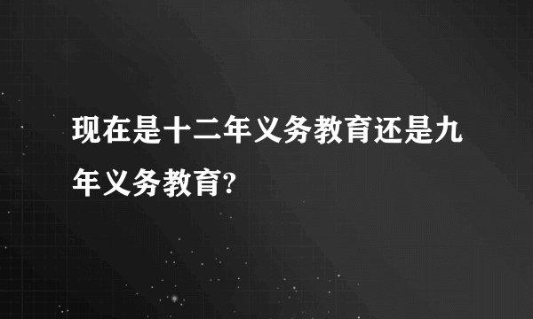 现在是十二年义务教育还是九年义务教育?