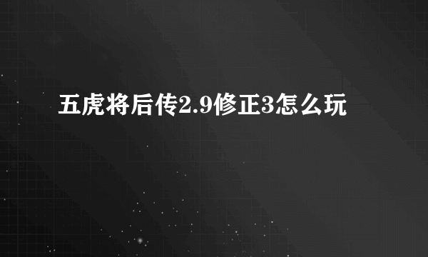 五虎将后传2.9修正3怎么玩