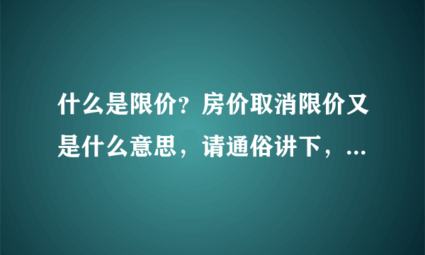 什么是限价？房价取消限价又是什么意思，请通俗讲下，因为实在理解不了，限制价格不好么？为什么要取消？