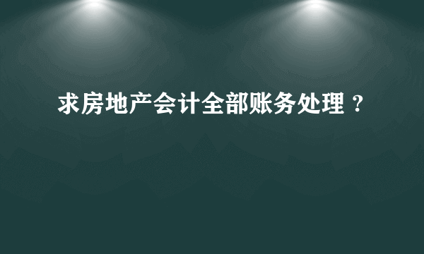 求房地产会计全部账务处理 ?