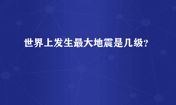 世界上发生最大地震是几级？