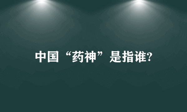 中国“药神”是指谁?