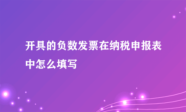 开具的负数发票在纳税申报表中怎么填写