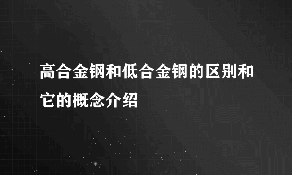 高合金钢和低合金钢的区别和它的概念介绍