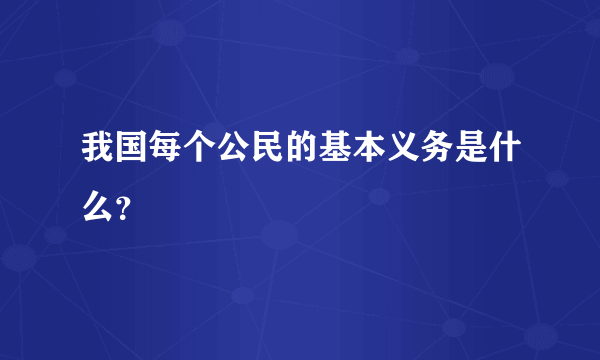 我国每个公民的基本义务是什么？