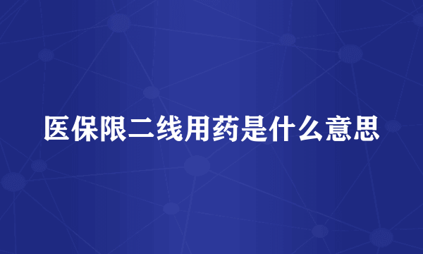 医保限二线用药是什么意思